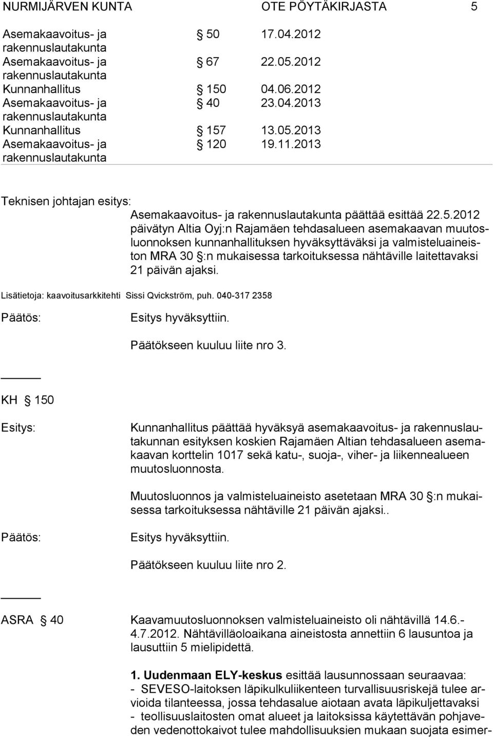 2012 päivätyn Altia Oyj:n Ra jamäen tehdasalueen asemakaavan muutosluonnoksen kunnanhal lituksen hyväksyttäväksi ja valmisteluaineiston MRA 30 :n mukai sessa tarkoituksessa nähtäville laitettavaksi