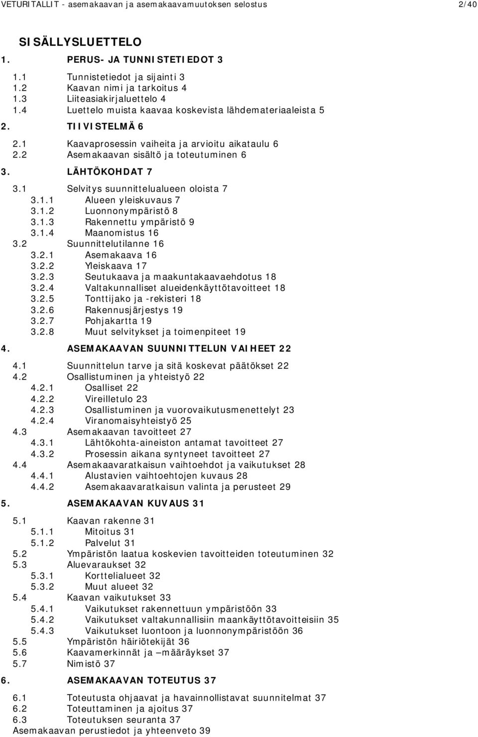 LÄHTÖKOHDAT 7 3.1 Selvitys suunnittelualueen oloista 7 3.1.1 Alueen yleiskuvaus 7 3.1.2 Luonnonympäristö 8 3.1.3 Rakennettu ympäristö 9 3.1.4 Maanomistus 16 3.2 Suunnittelutilanne 16 3.2.1 Asemakaava 16 3.