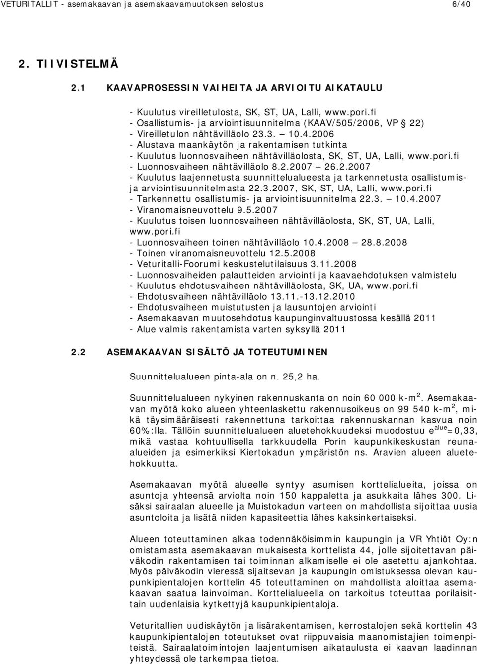 2006 - Alustava maankäytön ja rakentamisen tutkinta - Kuulutus luonnosvaiheen nähtävilläolosta, SK, ST, UA, Lalli, www.pori.fi - Luonnosvaiheen nähtävilläolo 8.2.2007 26.2.2007 - Kuulutus laajennetusta suunnittelualueesta ja tarkennetusta osallistumisja arviointisuunnitelmasta 22.