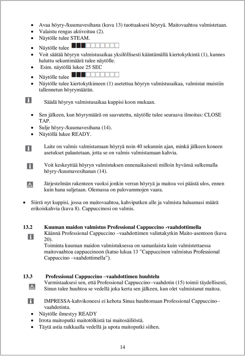 näytöllä lukee 25 SEC Näytölle tulee Näytölle tulee kiertokytkimeen (1) asetettua höyryn valmistusaikaa, valmistat muistiin tallennetun höyrymäärän. Säädä höyryn valmistusaikaa kuppisi koon mukaan.