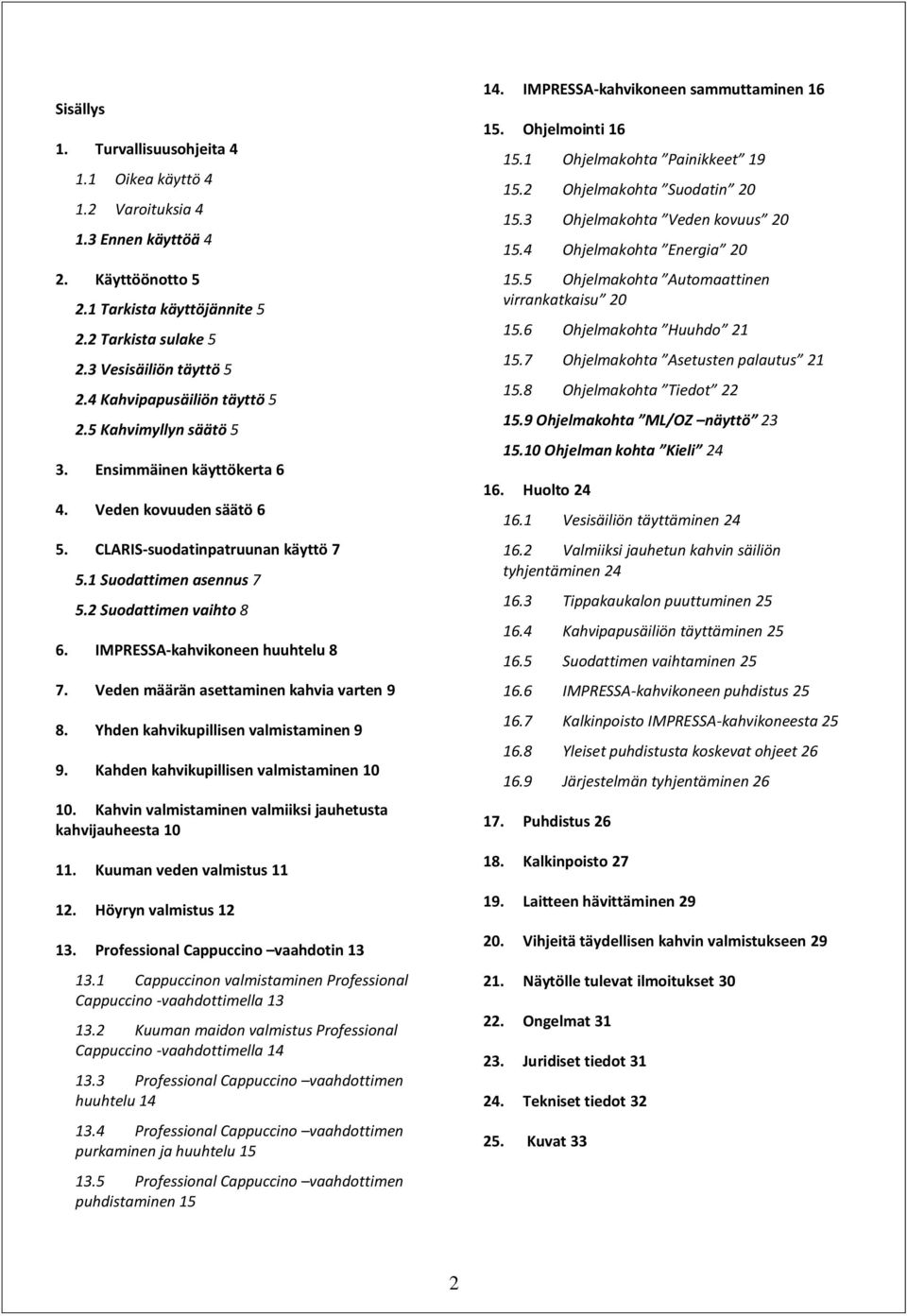 IMPRESSA-kahvikoneen huuhtelu 8 7. Veden määrän asettaminen kahvia varten 9 8. Yhden kahvikupillisen valmistaminen 9 9. Kahden kahvikupillisen valmistaminen 10 10.