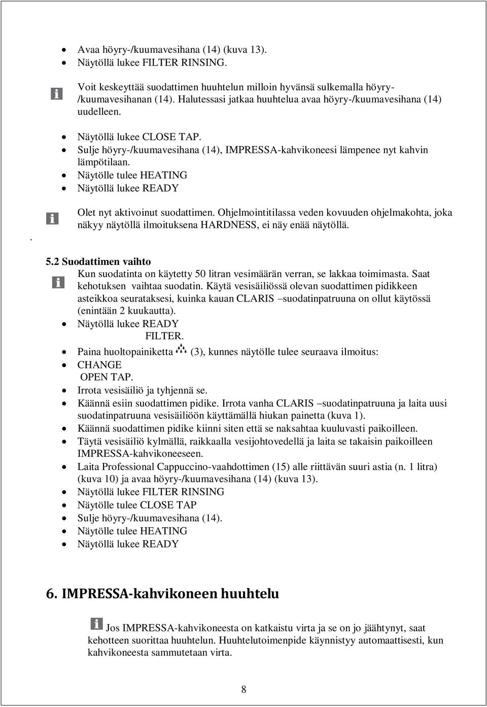 Näytölle tulee HEATING Näytöllä lukee READY. Olet nyt aktivoinut suodattimen. Ohjelmointitilassa veden kovuuden ohjelmakohta, joka näkyy näytöllä ilmoituksena HARDNESS, ei näy enää näytöllä. 5.