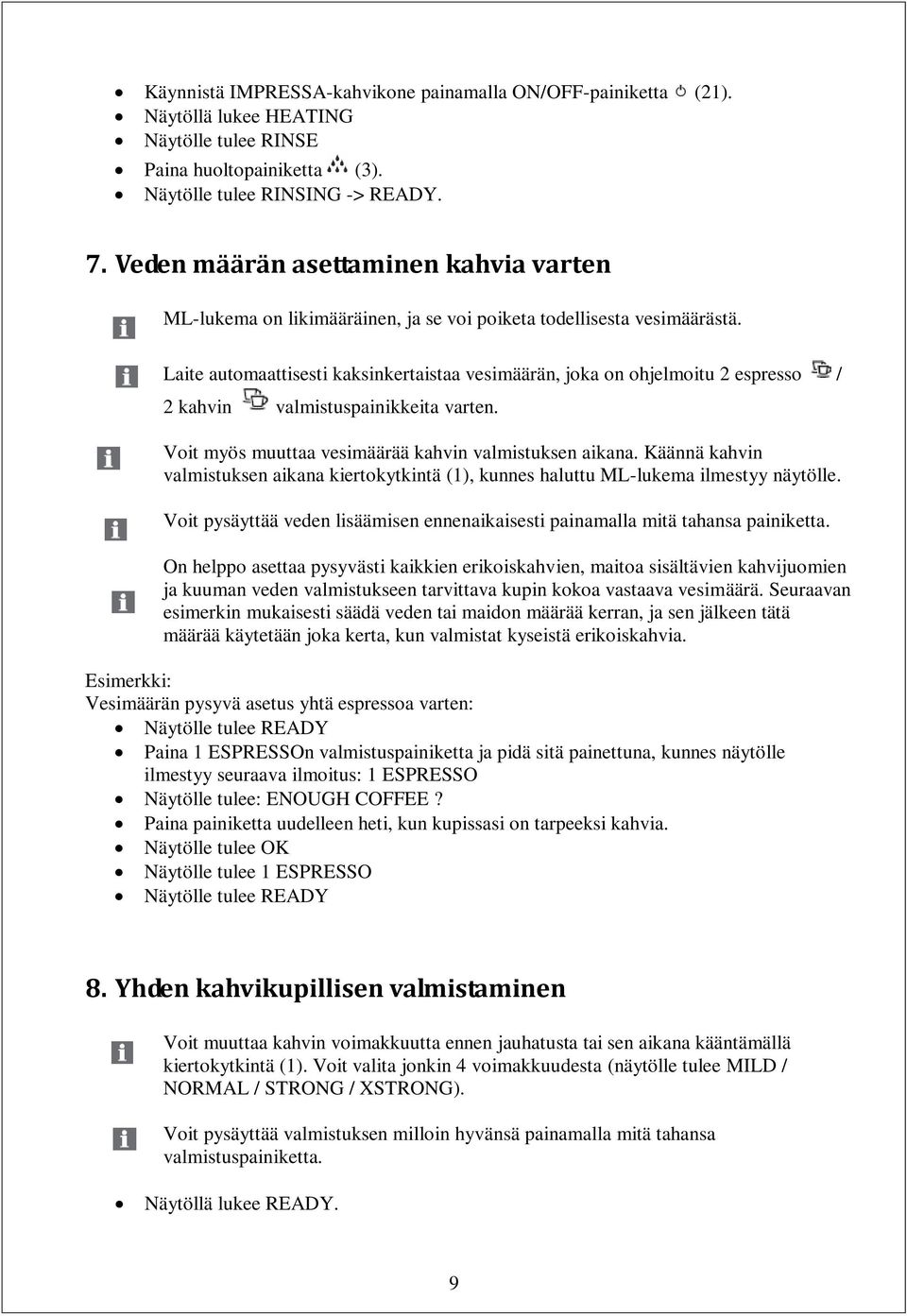 Laite automaattisesti kaksinkertaistaa vesimäärän, joka on ohjelmoitu 2 espresso / 2 kahvin valmistuspainikkeita varten. Voit myös muuttaa vesimäärää kahvin valmistuksen aikana.