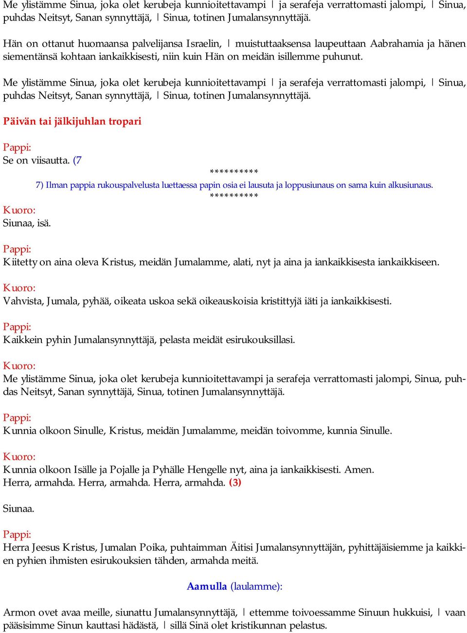 Päivän tai jälkijuhlan tropari Se on viisautta. (7 7) Ilman pappia rukouspalvelusta luettaessa papin osia ei lausuta ja loppusiunaus on sama kuin alkusiunaus. Kuoro: Siunaa, isä.