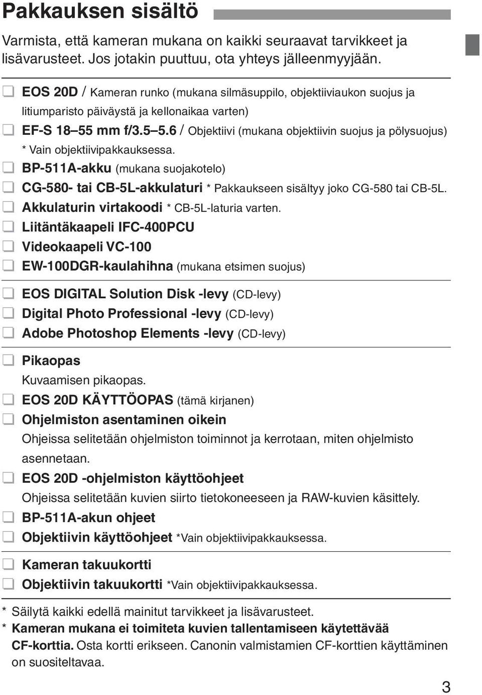 6 / Objektiivi (mukana objektiivin suojus ja pölysuojus) * Vain objektiivipakkauksessa. BP-511A-akku (mukana suojakotelo) CG-580- tai CB-5L-akkulaturi * Pakkaukseen sisältyy joko CG-580 tai CB-5L.