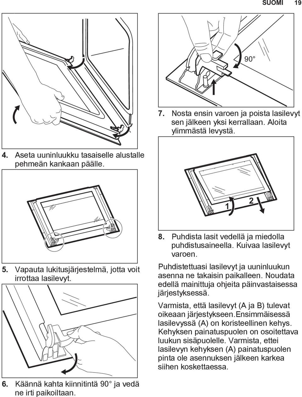 Puhdistettuasi lasilevyt ja uuninluukun asenna ne takaisin paikalleen. Noudata edellä mainittuja ohjeita päinvastaisessa järjestyksessä.