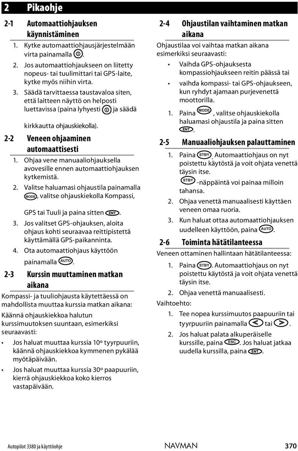 Ohjaa vene manuaaliohjauksella avovesille ennen automaattiohjauksen kytkemistä. 2. Valitse haluamasi ohjaustila painamalla, valitse ohjauskiekolla Kompassi, GPS tai Tuuli ja paina sitten. 3.