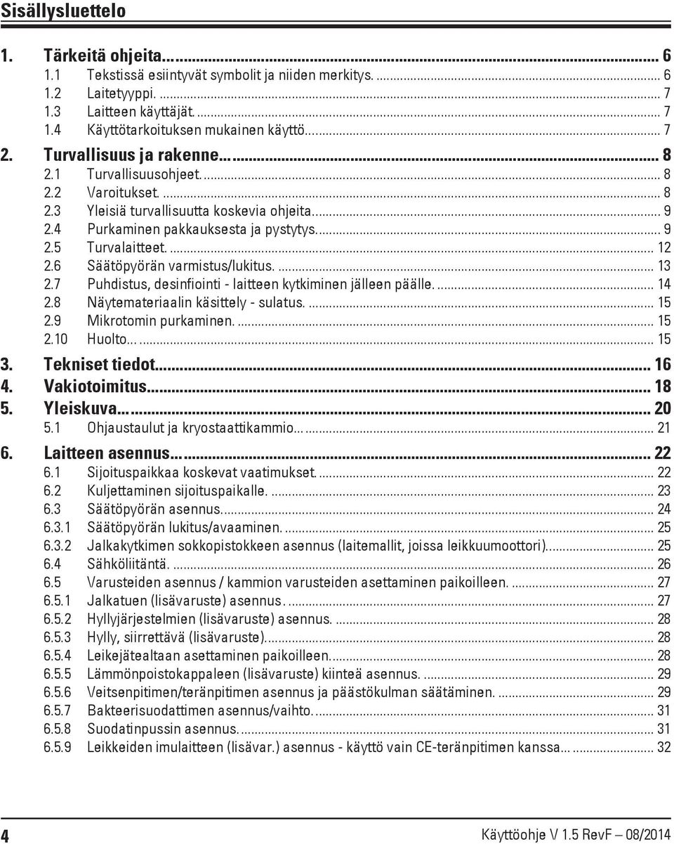 ... 12 2.6 Säätöpyörän varmistus/lukitus.... 13 2.7 Puhdistus, desinfiointi - laitteen kytkiminen jälleen päälle.... 14 2.8 Näytemateriaalin käsittely - sulatus.... 15 2.9 Mikrotomin purkaminen.... 15 2.10 Huolto.