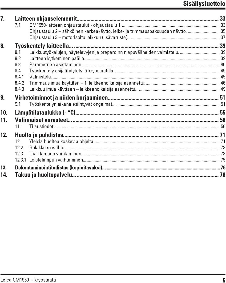 ... 39 8.3 Parametrien asettaminen.... 40 8.4 Työskentely esijäähdytetyllä kryostaatilla.... 45 8.4.1 Valmistelu.... 45 8.4.2 Trimmaus imua käyttäen 1. leikkeenoikaisija asennettu.... 46 8.4.3 Leikkuu imua käyttäen leikkeenoikaisija asennettu.