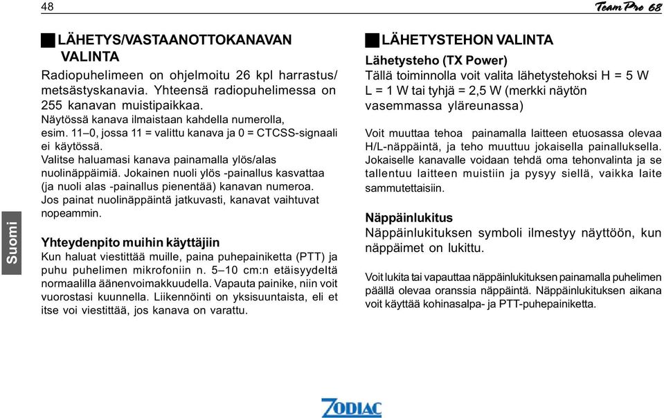 Jokainen nuoli ylös -painallus kasvattaa (ja nuoli alas -painallus pienentää) kanavan numeroa. Jos painat nuolinäppäintä jatkuvasti,kanavat vaihtuvat nopeammin.