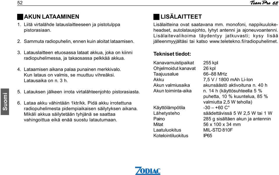 Latausaika on n. 3 h. 5. Latauksen jälkeen irrota virtalähteenjohto pistorasiasta. 6. Lataa akku vähintään 1ktr/kk. Pidä akku irrotettuna radiopuhelimesta pidempiaikaisen säilytyksen aikana.