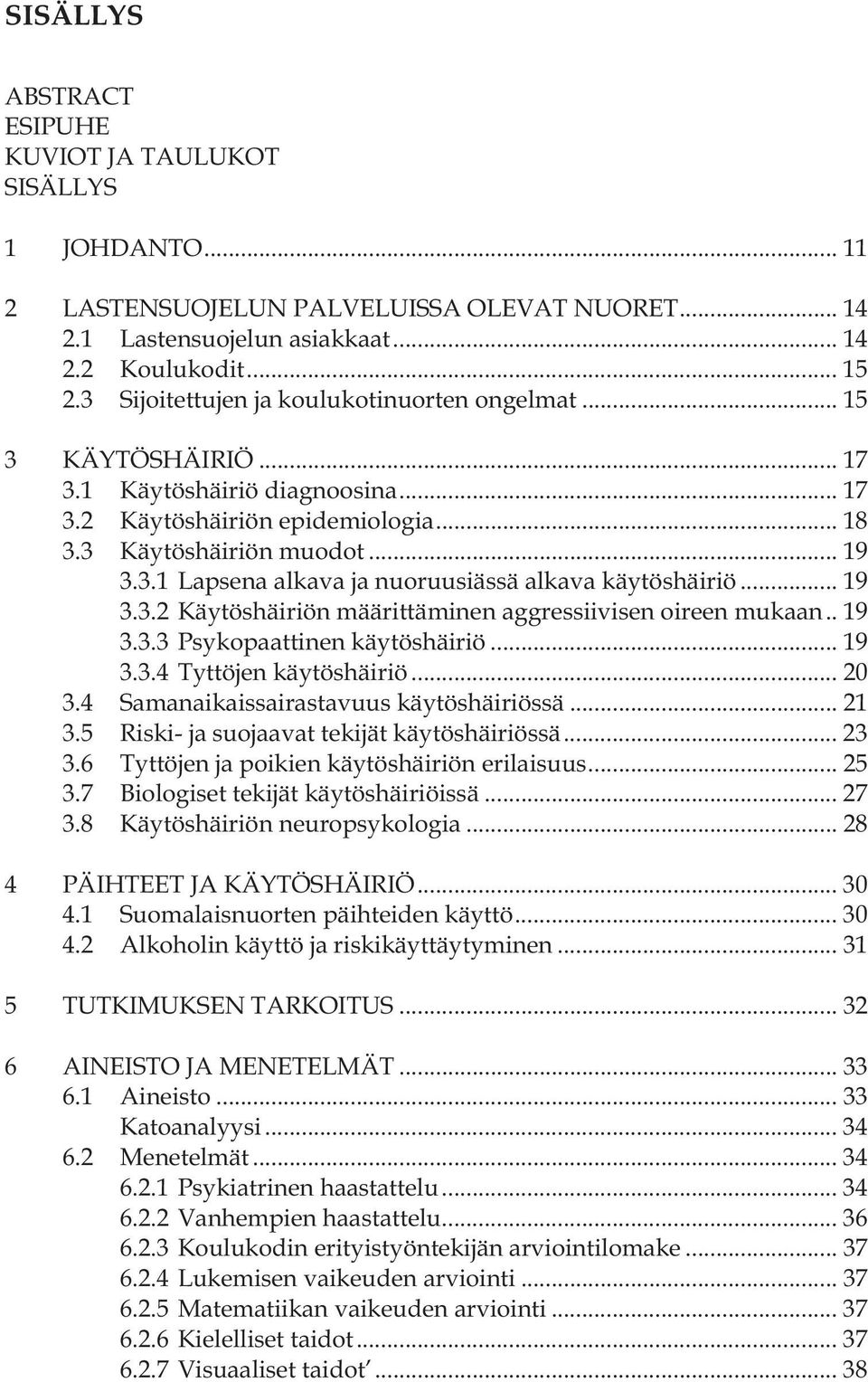 .. 19 3.3.2 Käytöshäiriön määrittäminen aggressiivisen oireen mukaan.. 19 3.3.3 Psykopaattinen käytöshäiriö... 19 3.3.4 Tyttöjen käytöshäiriö... 20 3.4 Samanaikaissairastavuus käytöshäiriössä... 21 3.