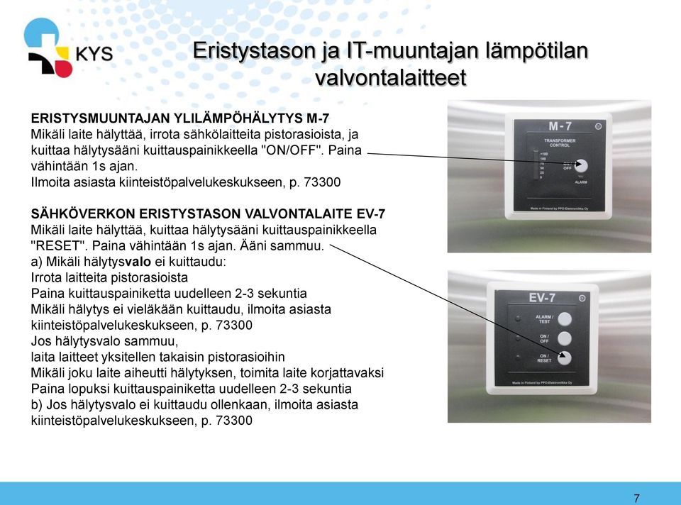 73300 SÄHKÖVERKON ERISTYSTASON VALVONTALAITE EV-7 Mikäli laite hälyttää, kuittaa hälytysääni kuittauspainikkeella "RESET". Paina vähintään 1s ajan. Ääni sammuu.