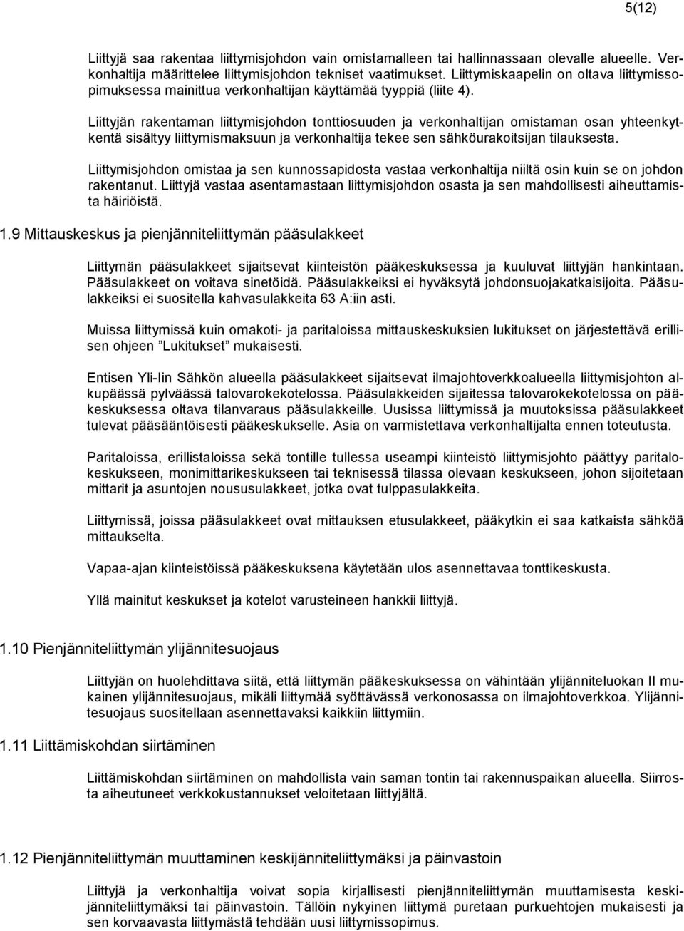 Liittyjän rakentaman liittymisjohdon tonttiosuuden ja verkonhaltijan omistaman osan yhteenkytkentä sisältyy liittymismaksuun ja verkonhaltija tekee sen sähköurakoitsijan tilauksesta.