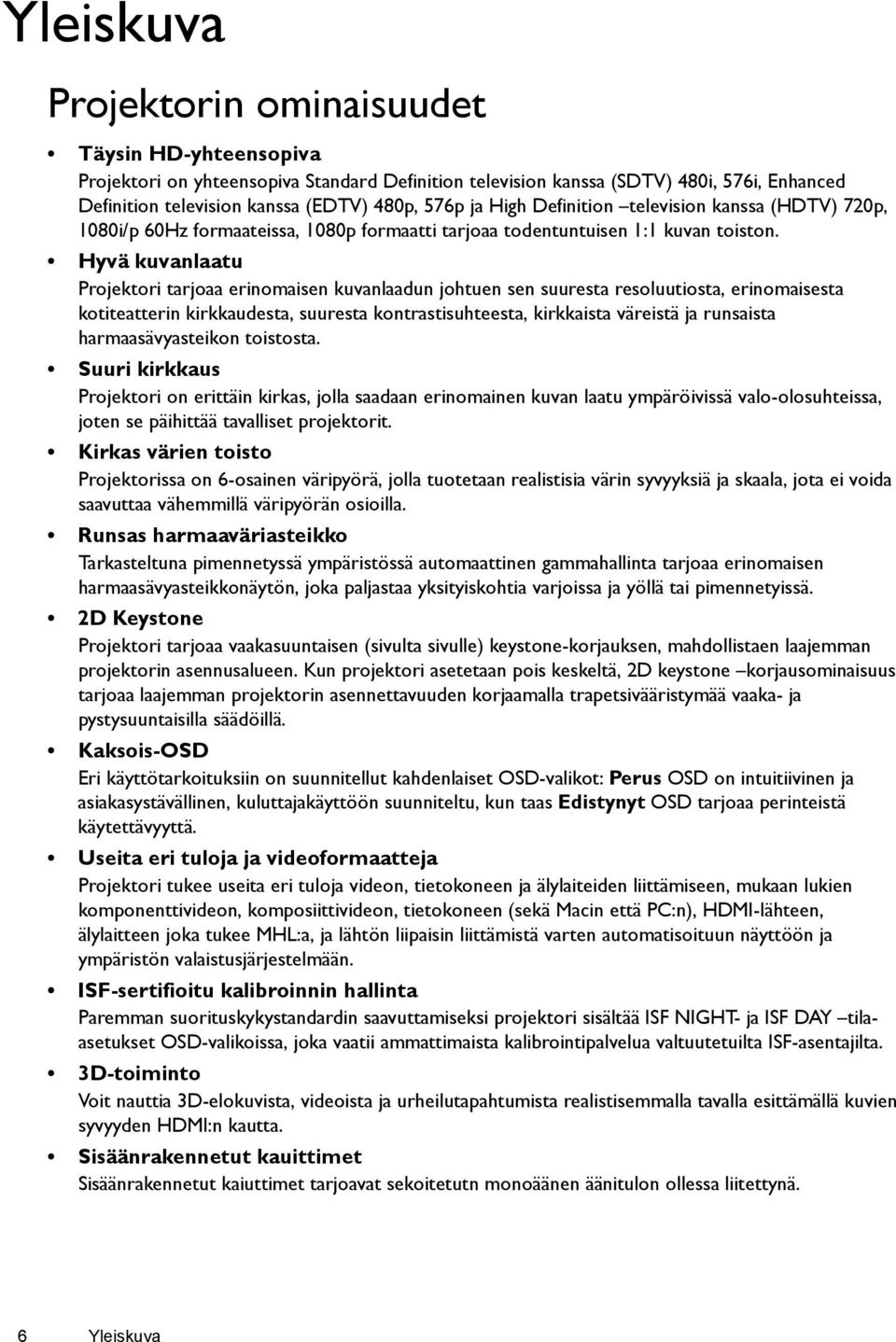 Hyvä kuvanlaatu Projektori tarjoaa erinomaisen kuvanlaadun johtuen sen suuresta resoluutiosta, erinomaisesta kotiteatterin kirkkaudesta, suuresta kontrastisuhteesta, kirkkaista väreistä ja runsaista