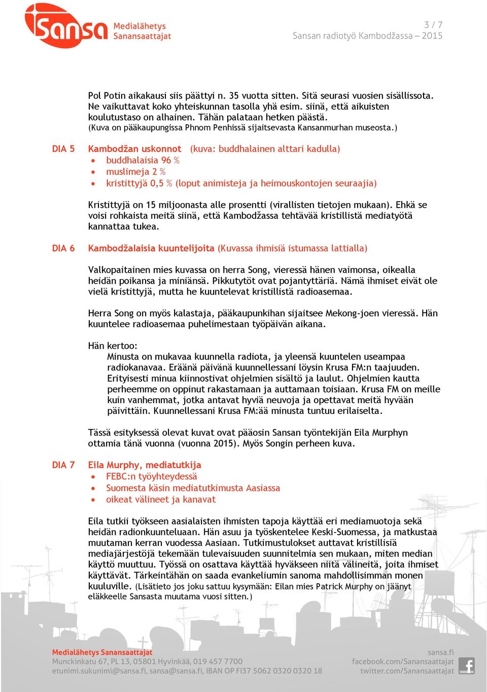 ) DIA 5 Kambodžan uskonnot (kuva: buddhalainen alttari kadulla) buddhalaisia 96 % muslimeja 2 % kristittyjä 0,5 % (loput animisteja ja heimouskontojen seuraajia) Kristittyjä on 15 miljoonasta alle