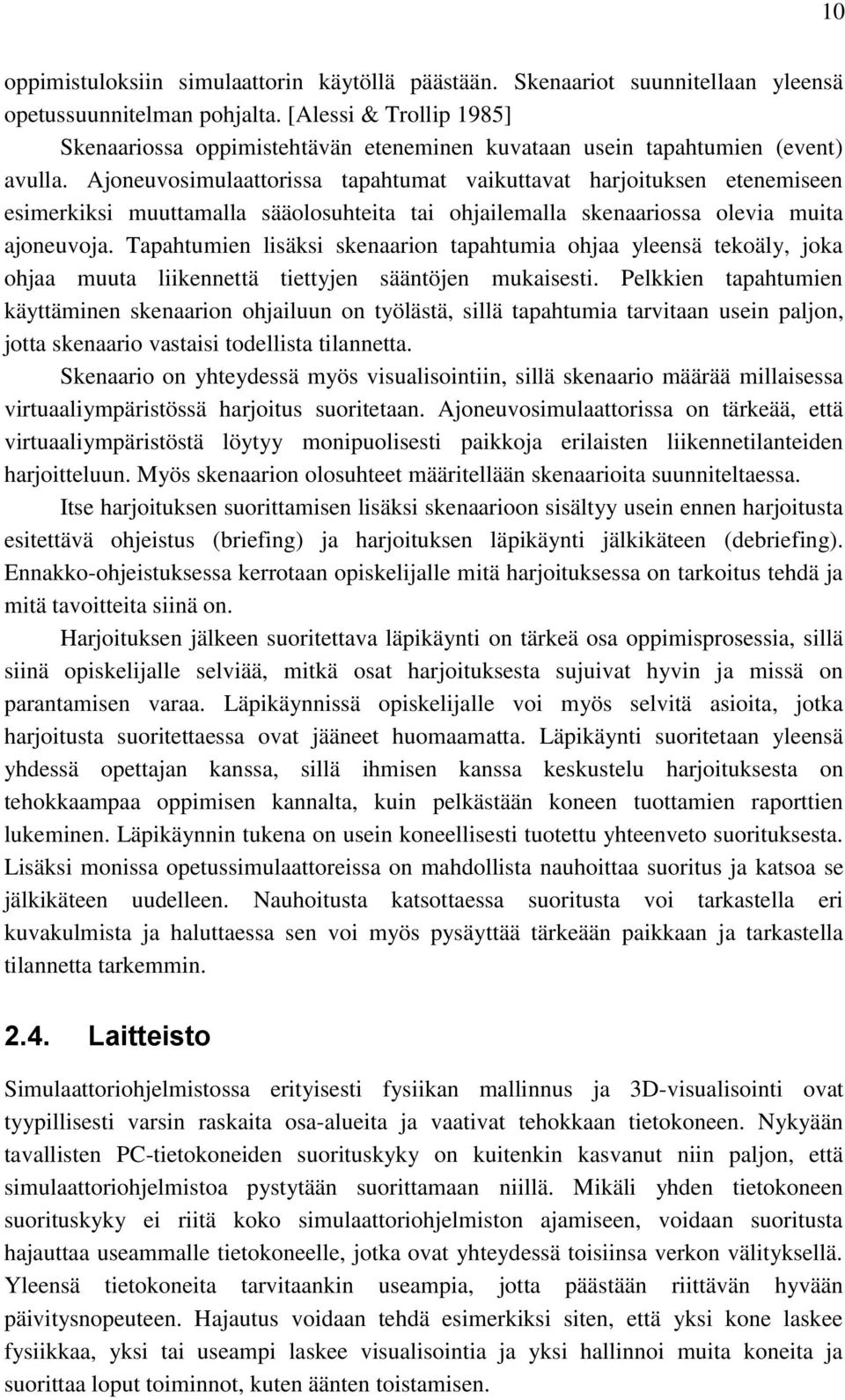 Ajoneuvosimulaattorissa tapahtumat vaikuttavat harjoituksen etenemiseen esimerkiksi muuttamalla sääolosuhteita tai ohjailemalla skenaariossa olevia muita ajoneuvoja.