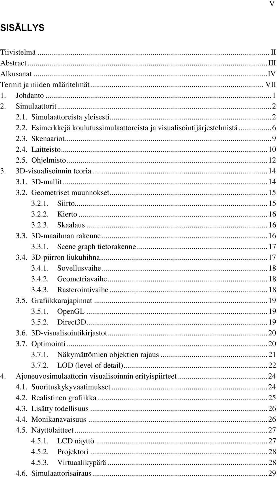 2.3. Skaalaus... 16 3.3. 3D-maailman rakenne... 16 3.3.1. Scene graph tietorakenne... 17 3.4. 3D-piirron liukuhihna... 17 3.4.1. Sovellusvaihe... 18 3.4.2. Geometriavaihe... 18 3.4.3. Rasterointivaihe.