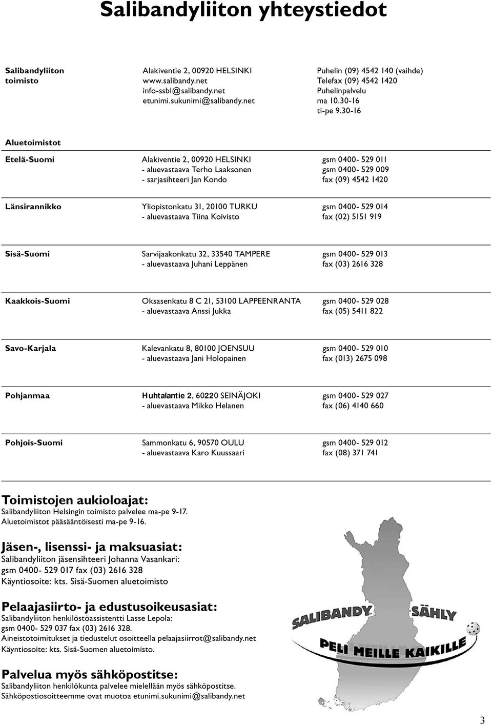 30-16 Aluetoimistot Etelä-Suomi Alakiventie 2, 00920 HELSINKI - aluevastaava Terho Laaksonen - sarjasihteeri Jan Kondo gsm 0400-529 011 gsm 0400-529 009 fax (09) 4542 1420 Länsirannikko