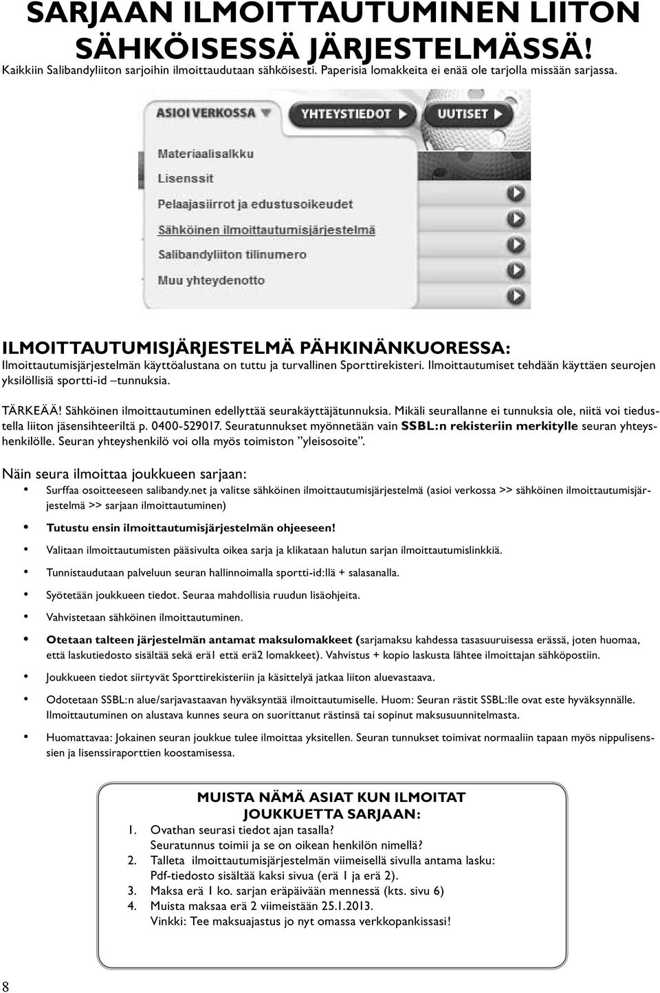 Ilmoittautumiset tehdään käyttäen seurojen yksilöllisiä sportti-id tunnuksia. TÄRKEÄÄ! Sähköinen ilmoittautuminen edellyttää seurakäyttäjätunnuksia.