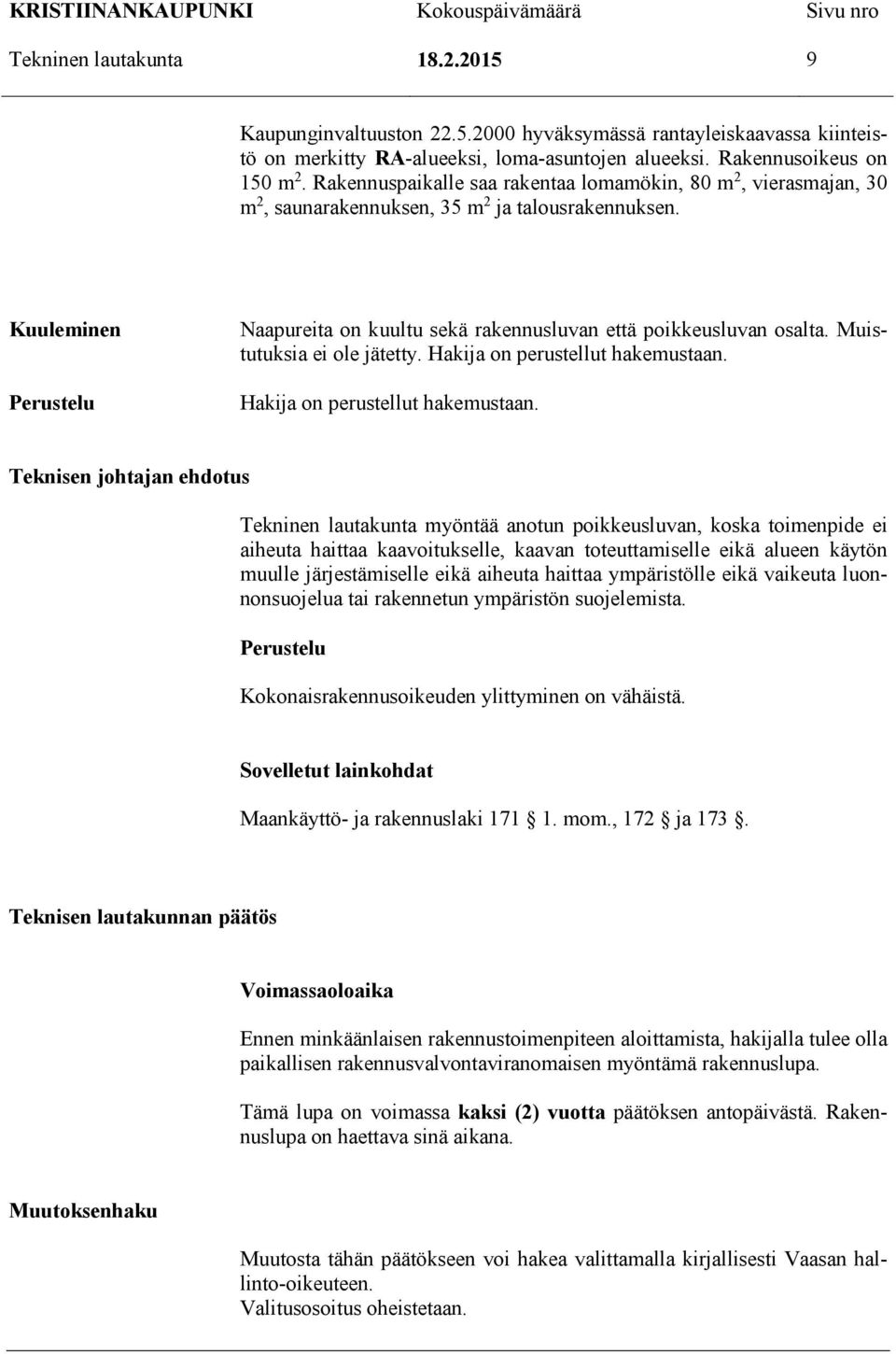 Kuuleminen Perustelu Naapureita on kuultu sekä rakennusluvan että poikkeusluvan osalta. Muistutuksia ei ole jätetty. Hakija on perustellut hakemustaan.