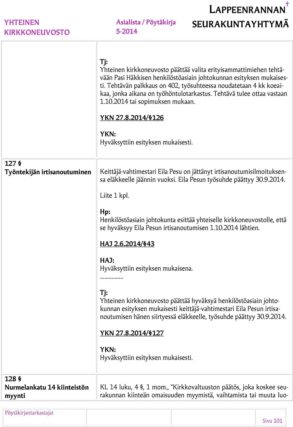 2014/ 126 127 Työntekijän irtisanoutuminen Keittäjä-vahtimestari Eila Pesu on jättänyt irtisanoutumisilmoituksensa eläkkeelle jäännin vuoksi. Eila Pesun työsuhde päättyy 30.9.2014. Liite 1 kpl.