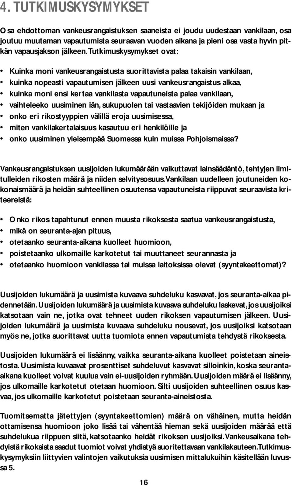 Tutkimuskysymykset ovat: Kuinka moni vankeusrangaistusta suorittavista palaa takaisin vankilaan, kuinka nopeasti vapautumisen jälkeen uusi vankeusrangaistus alkaa, kuinka moni ensi kertaa vankilasta