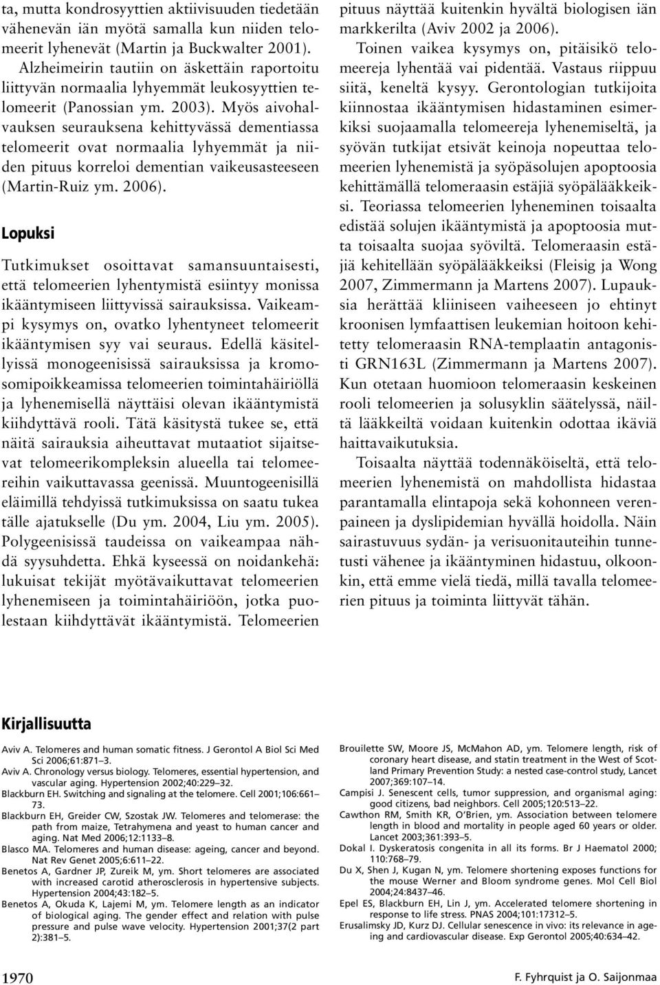 Myös aivohalvauksen seurauksena kehittyvässä dementiassa telomeerit ovat normaalia lyhyemmät ja niiden pituus korreloi dementian vaikeusasteeseen (Martin-Ruiz ym. 2006).