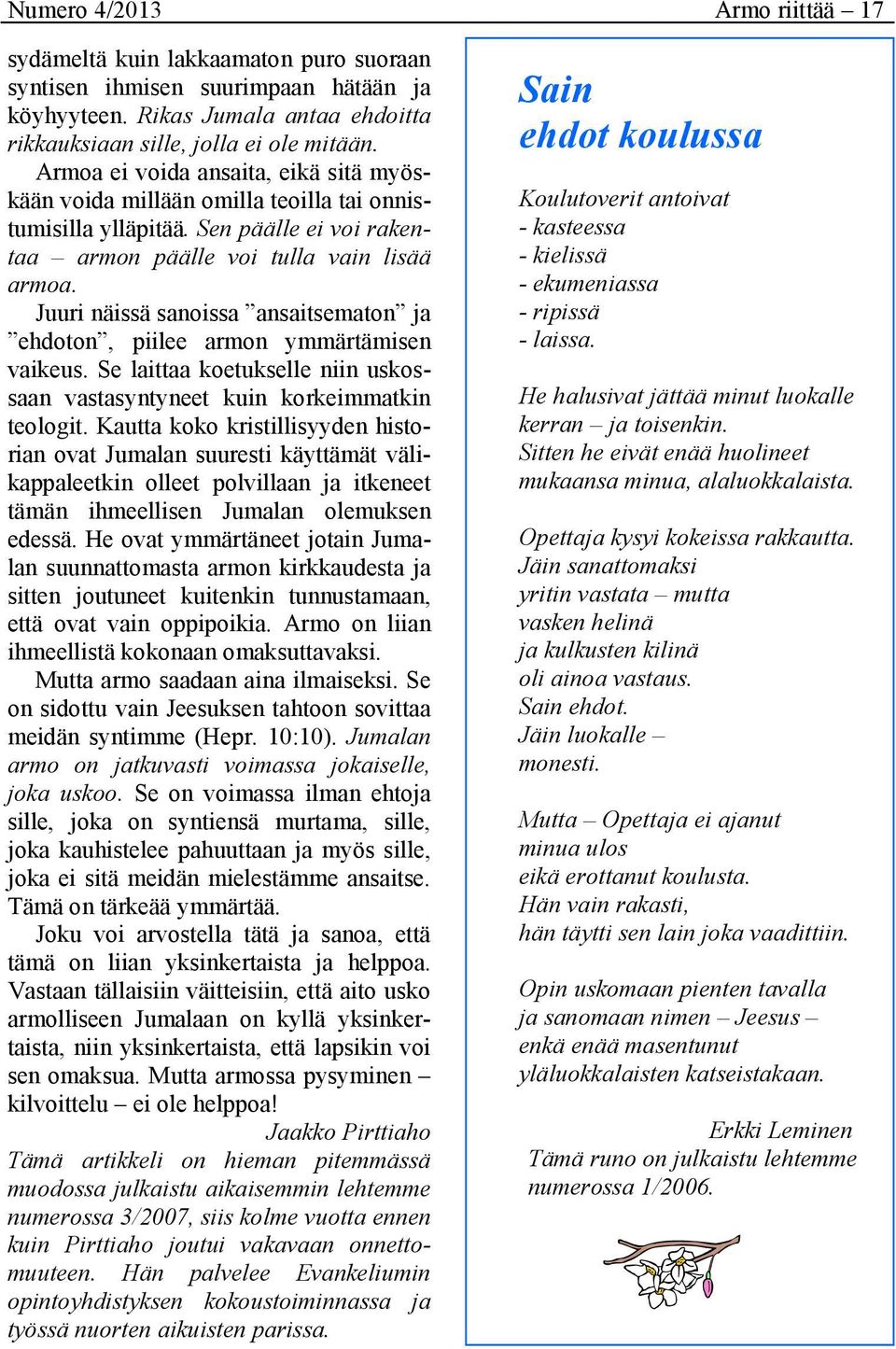 Juuri näissä sanoissa ansaitsematon ja ehdoton, piilee armon ymmärtämisen vaikeus. Se laittaa koetukselle niin uskossaan vastasyntyneet kuin korkeimmatkin teologit.