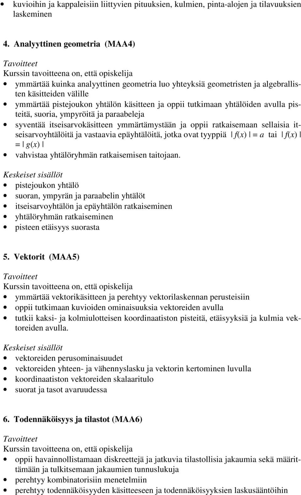 yhtälöiden avulla pisteitä, suoria, ympyröitä ja paraabeleja syventää itseisarvokäsitteen ymmärtämystään ja oppii ratkaisemaan sellaisia itseisarvoyhtälöitä ja vastaavia epäyhtälöitä, jotka ovat