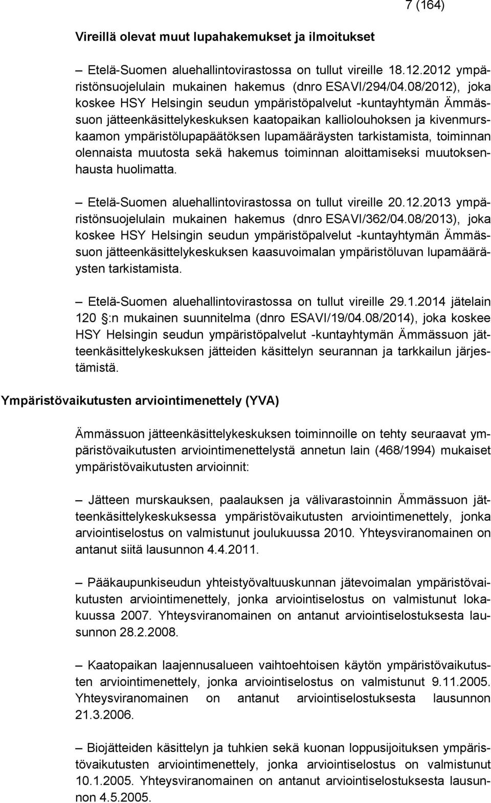 tarkistamista, toiminnan olennaista muutosta sekä hakemus toiminnan aloittamiseksi muutoksenhausta huolimatta. Etelä-Suomen aluehallintovirastossa on tullut vireille 20.12.