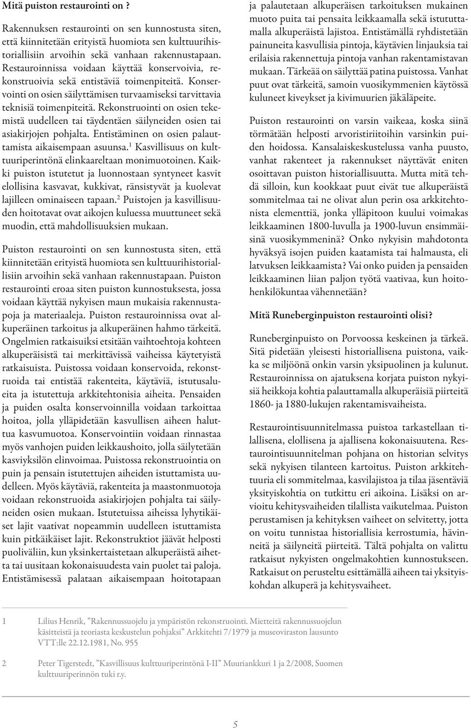 Rekonstruointi on osien tekemistä uudelleen tai täydentäen säilyneiden osien tai asiakirjojen pohjalta. Entistäminen on osien palauttamista aikaisempaan asuunsa.