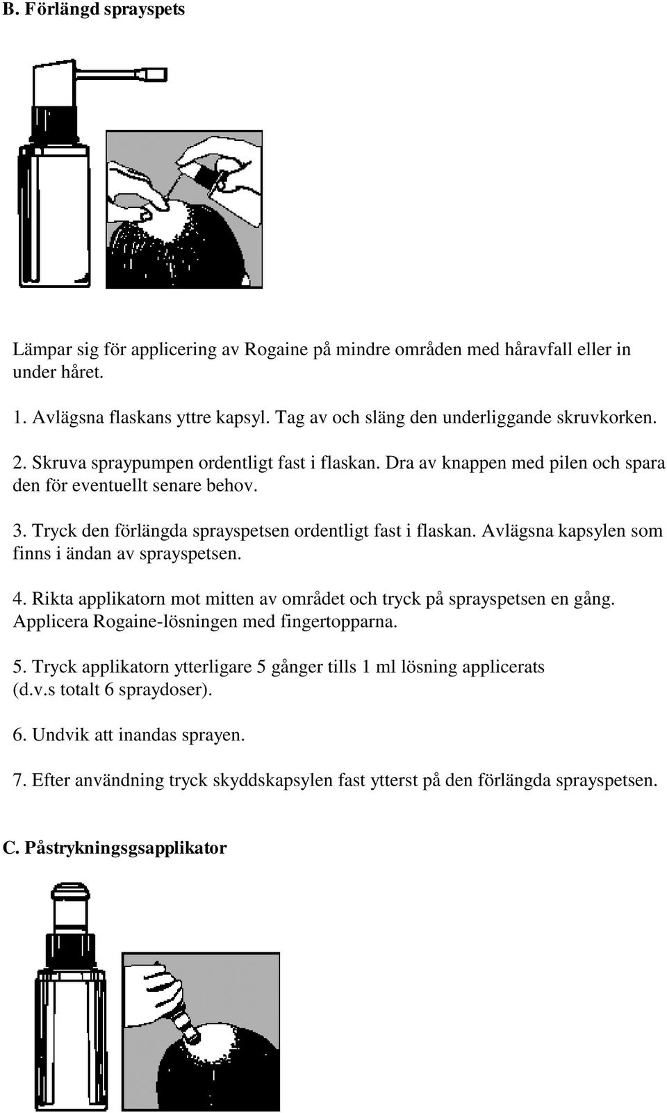 Avlägsna kapsylen som finns i ändan av sprayspetsen. 4. Rikta applikatorn mot mitten av området och tryck på sprayspetsen en gång. Applicera Rogaine-lösningen med fingertopparna. 5.