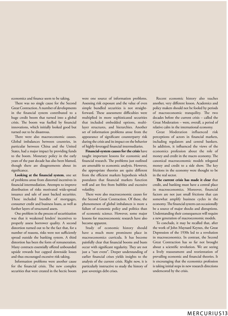 The boom was fuelled by financial innovations, which initially looked good but turned out to be disastrous. There were also macroeconomic causes.