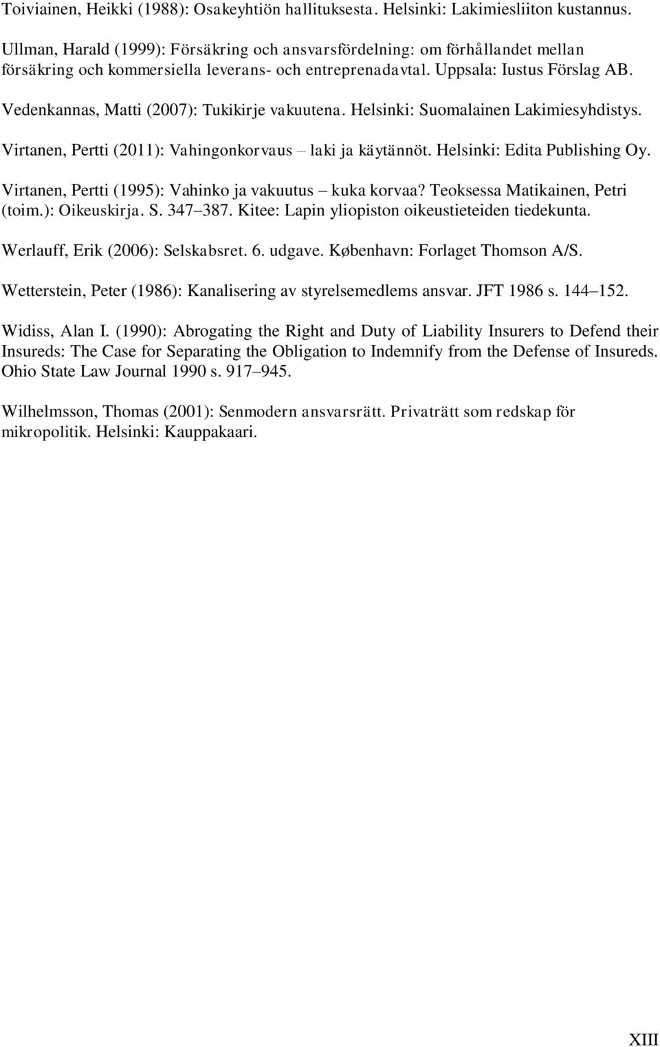 Vedenkannas, Matti (2007): Tukikirje vakuutena. Helsinki: Suomalainen Lakimiesyhdistys. Virtanen, Pertti (2011): Vahingonkorvaus laki ja käytännöt. Helsinki: Edita Publishing Oy.