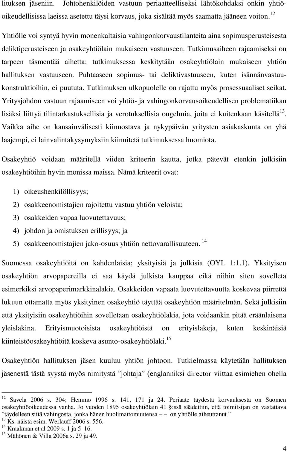 Tutkimusaiheen rajaamiseksi on tarpeen täsmentää aihetta: tutkimuksessa keskitytään osakeyhtiölain mukaiseen yhtiön hallituksen vastuuseen.