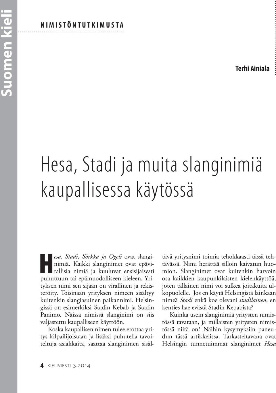Toisinaan yrityksen nimeen sisältyy kuitenkin slangiasuinen paikannimi. Helsingissä on esimerkiksi Stadin Kebab ja Stadin Panimo. Näissä nimissä slanginimi on siis valjastettu kaupalliseen käyttöön.
