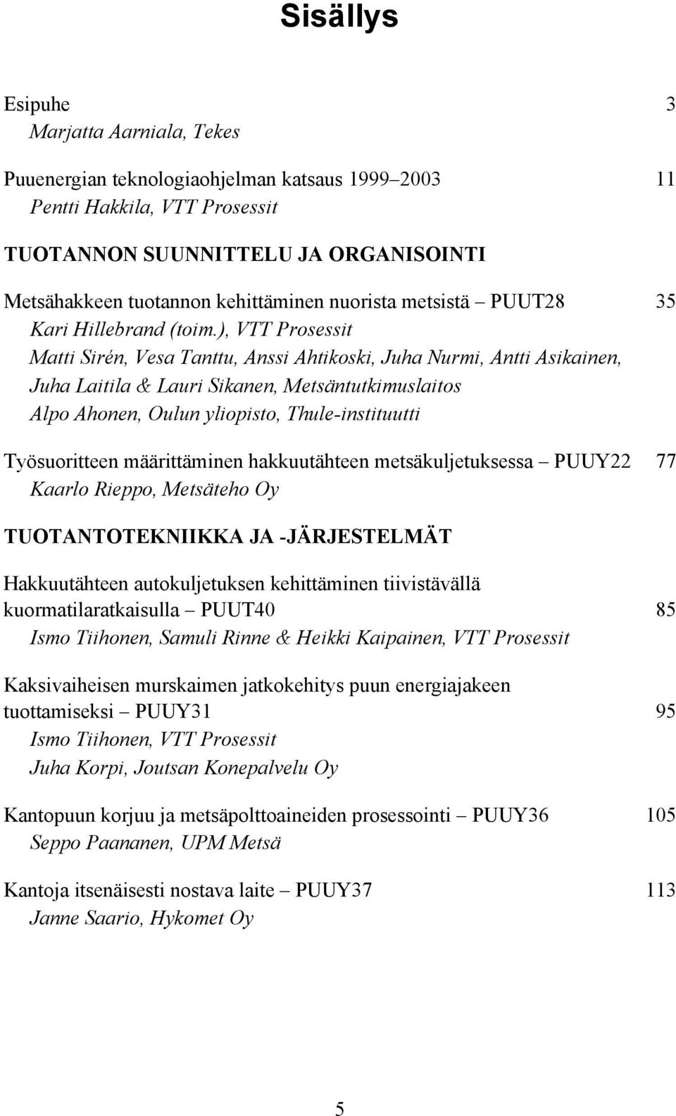 ), VTT Prosessit Matti Sirén, Vesa Tanttu, Anssi Ahtikoski, Juha Nurmi, Antti Asikainen, Juha Laitila & Lauri Sikanen, Metsäntutkimuslaitos Alpo Ahonen, Oulun yliopisto, Thule-instituutti