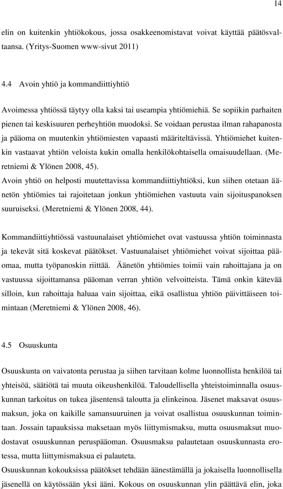 Se voidaan perustaa ilman rahapanosta ja pääoma on muutenkin yhtiömiesten vapaasti määriteltävissä. Yhtiömiehet kuitenkin vastaavat yhtiön veloista kukin omalla henkilökohtaisella omaisuudellaan.