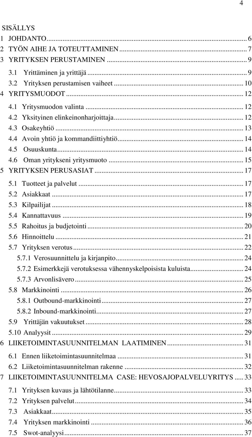 .. 15 5 YRITYKSEN PERUSASIAT... 17 5.1 Tuotteet ja palvelut... 17 5.2 Asiakkaat... 17 5.3 Kilpailijat... 18 5.4 Kannattavuus... 19 5.5 Rahoitus ja budjetointi... 20 5.6 Hinnoittelu... 21 5.