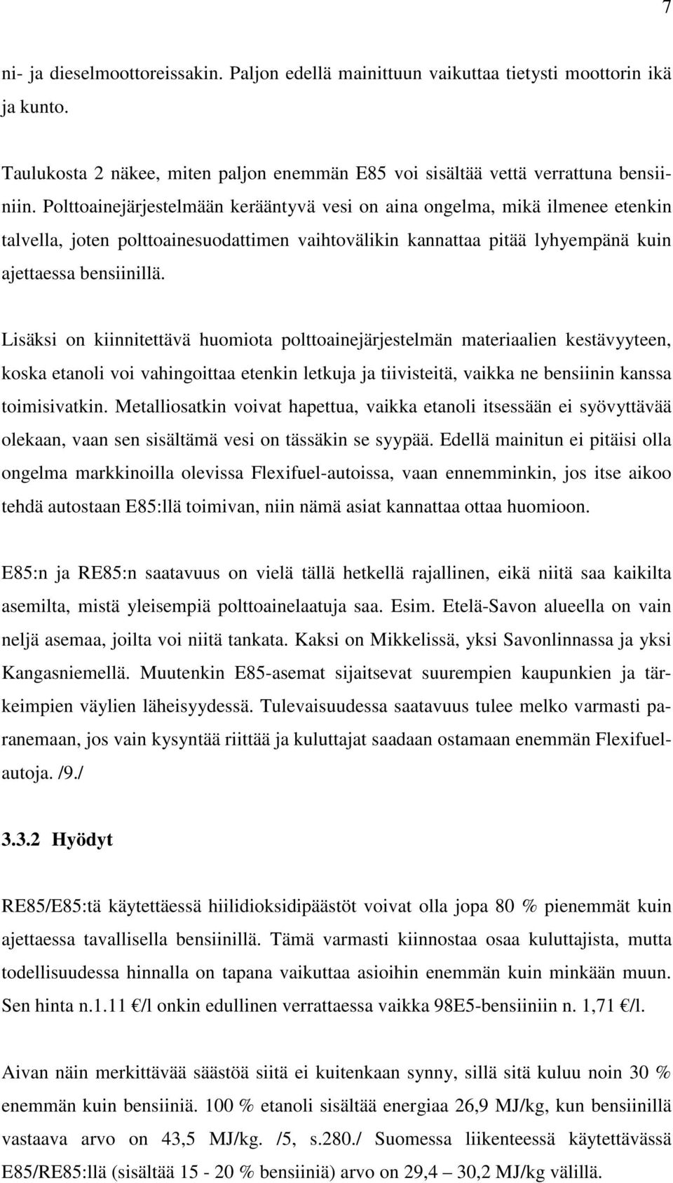 Lisäksi on kiinnitettävä huomiota polttoainejärjestelmän materiaalien kestävyyteen, koska etanoli voi vahingoittaa etenkin letkuja ja tiivisteitä, vaikka ne bensiinin kanssa toimisivatkin.