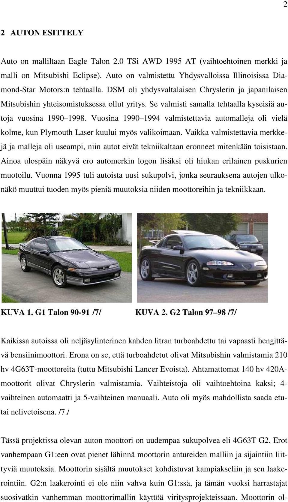 Se valmisti samalla tehtaalla kyseisiä autoja vuosina 1990 1998. Vuosina 1990 1994 valmistettavia automalleja oli vielä kolme, kun Plymouth Laser kuului myös valikoimaan.