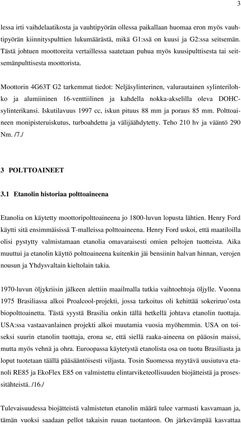 Moottorin 4G63T G2 tarkemmat tiedot: Neljäsylinterinen, valurautainen sylinterilohko ja alumiininen 16-venttiilinen ja kahdella nokka-akselilla oleva DOHCsylinterikansi.