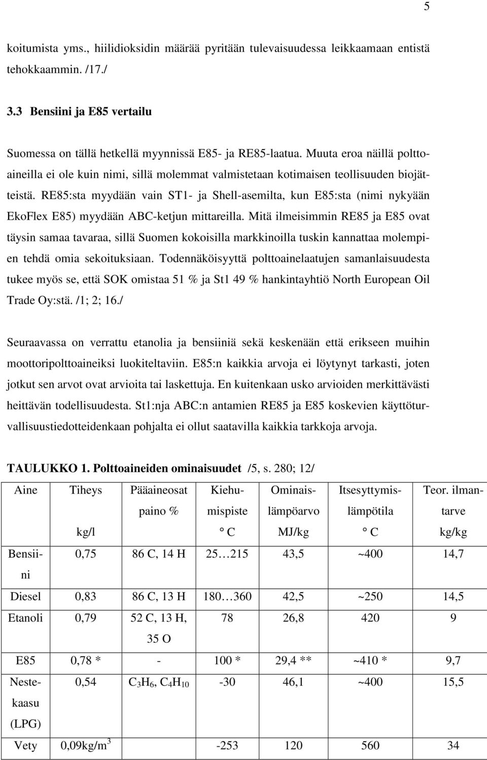 RE85:sta myydään vain ST1- ja Shell-asemilta, kun E85:sta (nimi nykyään EkoFlex E85) myydään ABC-ketjun mittareilla.