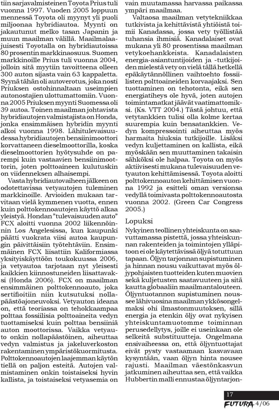 Suomen markkinoille Prius tuli vuonna 2004, jolloin sitä myytiin tavoitteena olleen 300 auton sijasta vain 63 kappaletta.