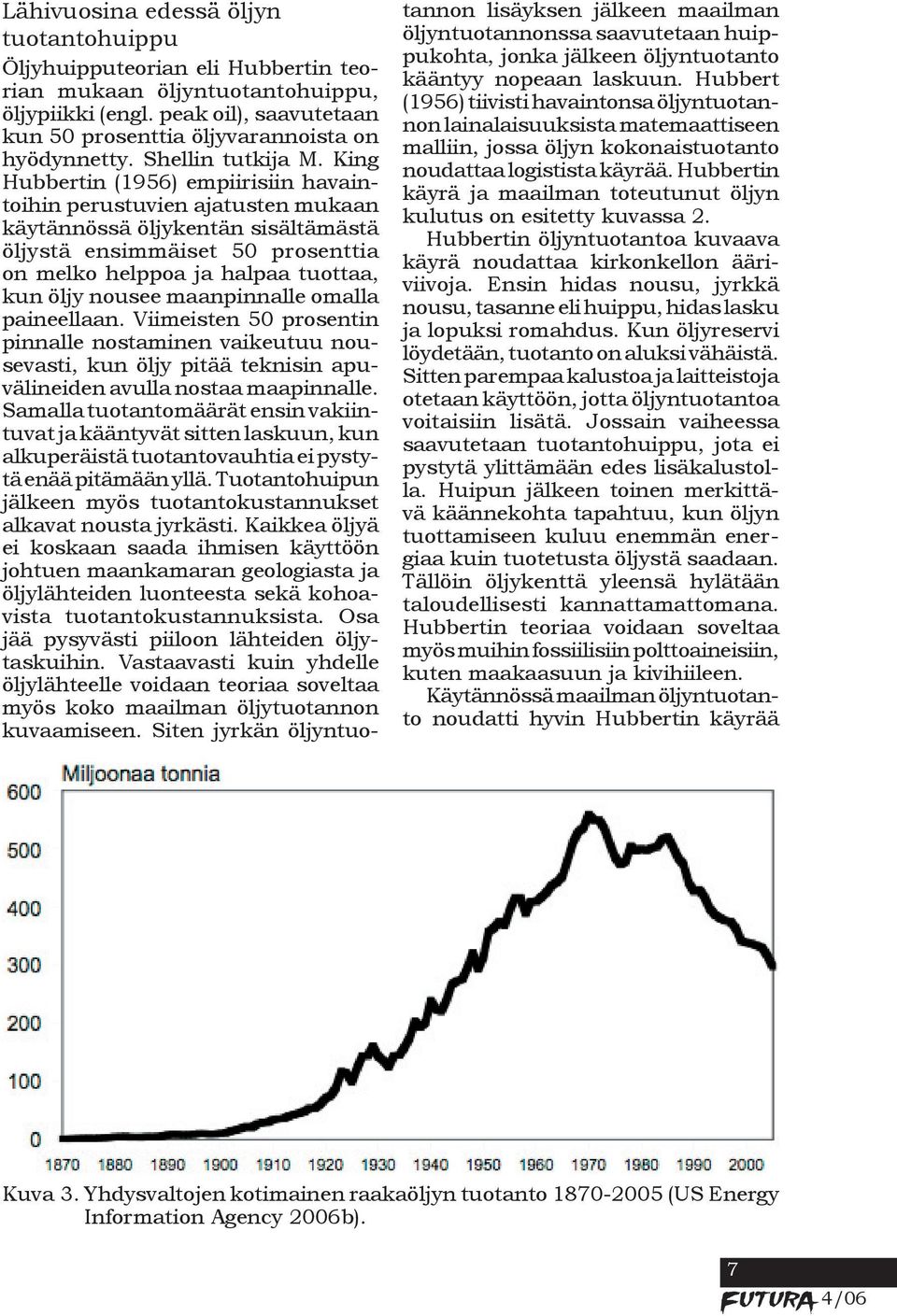 King Hubbertin (1956) empiirisiin havaintoihin perustuvien ajatusten mukaan käytännössä öljykentän sisältämästä öljystä ensimmäiset 50 prosenttia on melko helppoa ja halpaa tuottaa, kun öljy nousee