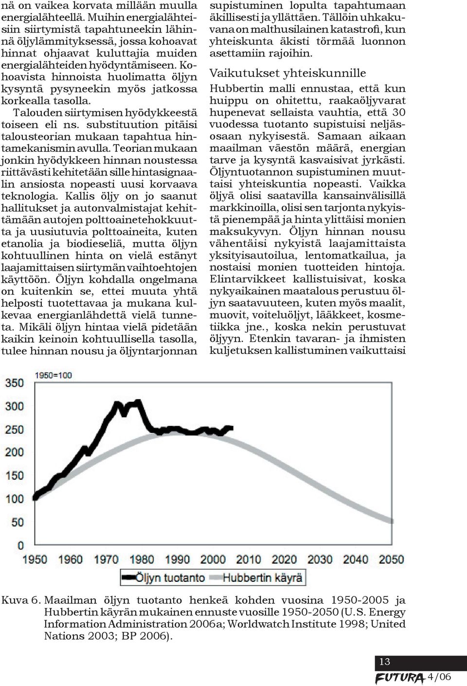 Kohoavista hinnoista huolimatta öljyn kysyntä pysyneekin myös jatkossa korkealla tasolla. Talouden siirtymisen hyödykkeestä toiseen eli ns.