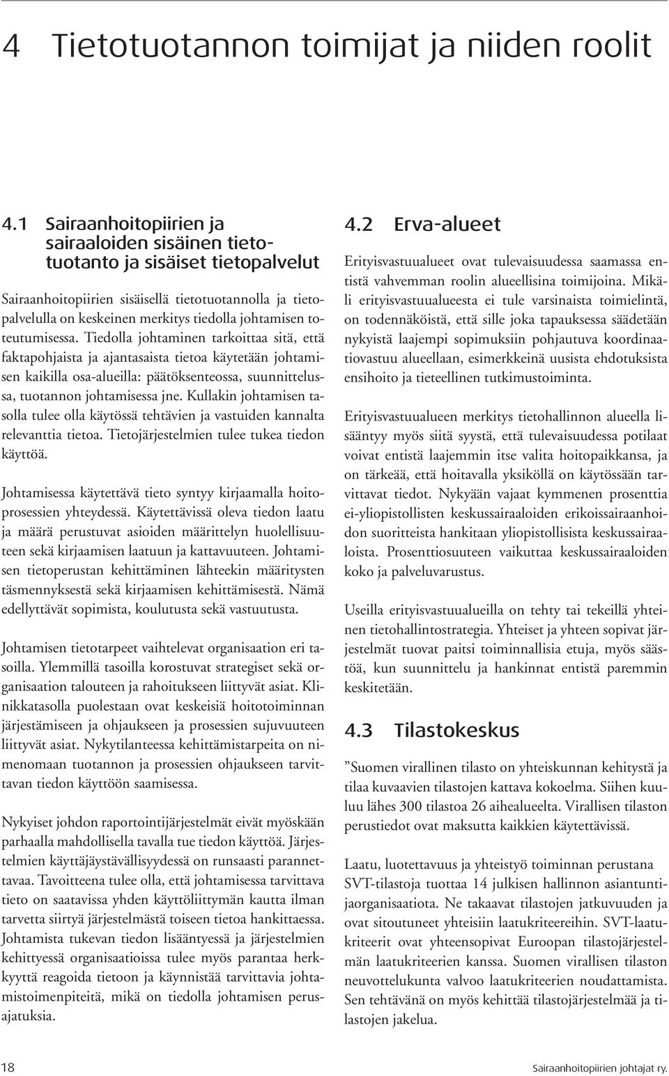 toteutumisessa. Tiedolla johtaminen tarkoittaa sitä, että faktapohjaista ja ajantasaista tietoa käytetään johtamisen kaikilla osa-alueilla: päätöksenteossa, suunnittelussa, tuotannon johtamisessa jne.