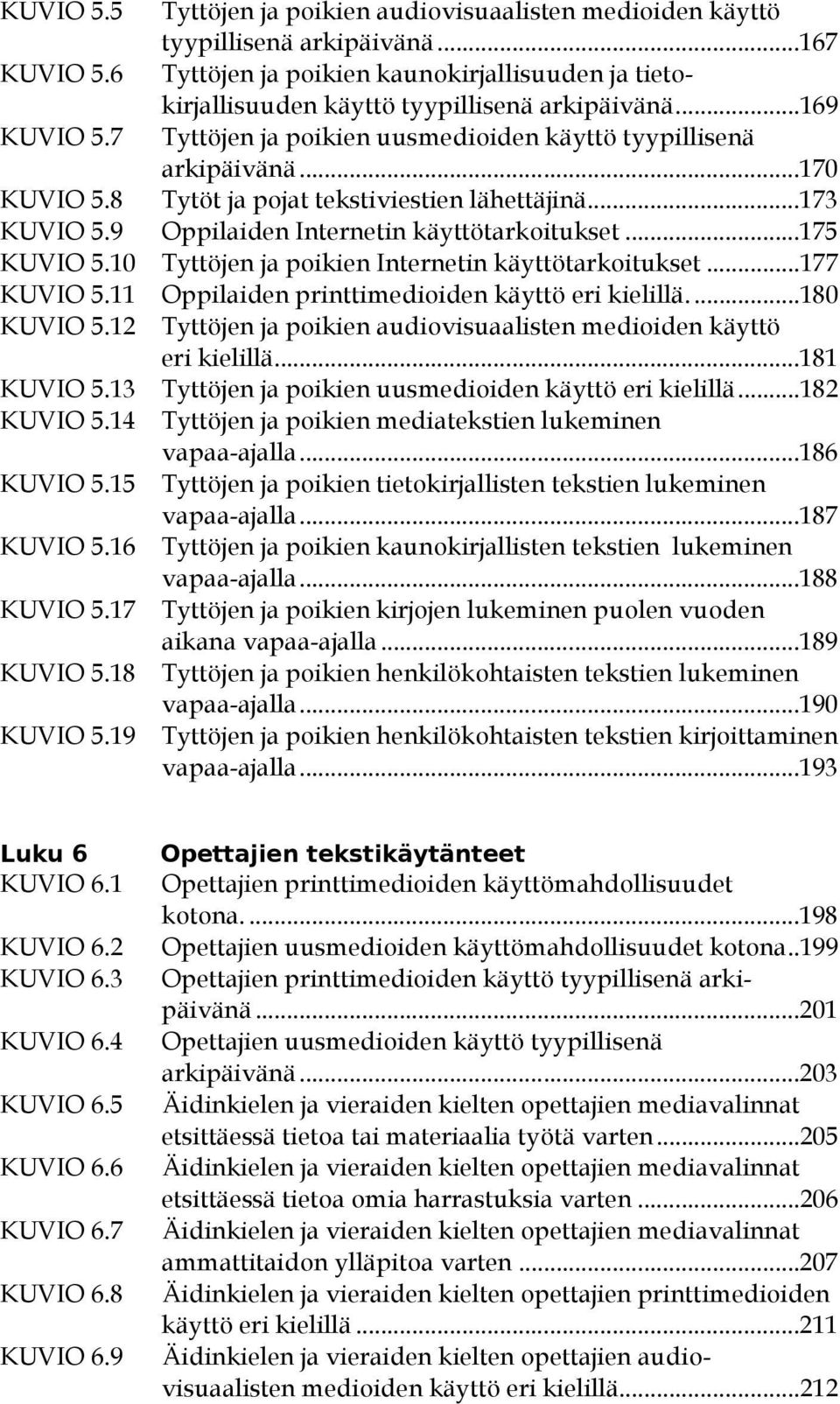 8 Tytöt ja pojat tekstiviestien lähettäjinä...173 KUVIO 5.9 Oppilaiden Internetin käyttötarkoitukset...175 KUVIO 5.10 Tyttöjen ja poikien Internetin käyttötarkoitukset...177 KUVIO 5.