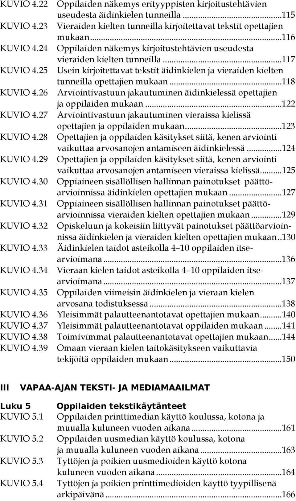 26 Arviointivastuun jakautuminen äidinkielessä opettajien ja oppilaiden mukaan...122 KUVIO 4.27 Arviointivastuun jakautuminen vieraissa kielissä opettajien ja oppilaiden mukaan...123 KUVIO 4.